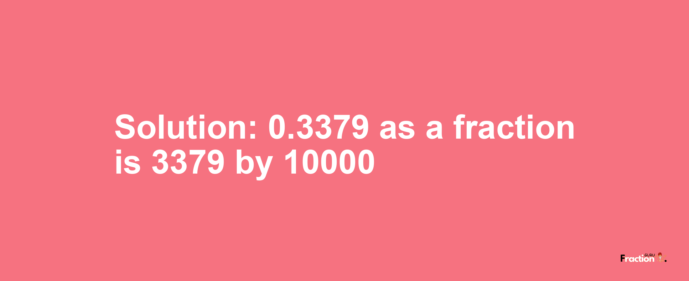 Solution:0.3379 as a fraction is 3379/10000